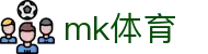MK(体育科技有限公司)体育·官方网站